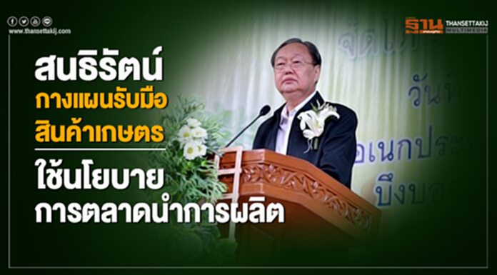 "สนธิรัตน์" กางแผนรับมือสินค้าเกษตรล่วงหน้า -ใช้นโยบายด้านการตลาดนำการผลิต "สนธิรัตน์" กางแผนรับมือสินค้าเกษตรล่วงหน้า -ใช้นโยบายด้านการตลาดนำการผลิต