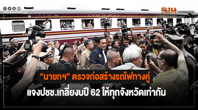 “นายกฯ” ตรวจก่อสร้างรถไฟทางคู่ เเจงปชช.เกลี่ยงบปี 62 ให้ทุกจังหวัดเท่ากัน “นายกฯ” ตรวจก่อสร้างรถไฟทางคู่ เเจงปชช.เกลี่ยงบปี 62 ให้ทุกจังหวัดเท่ากัน