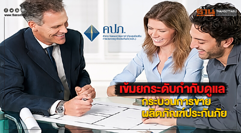คปภ.เข้มยกระดับกำกับดูแลกระบวนการขายผลิตภัณฑ์ประกันภัย คปภ.เข้มยกระดับกำกับดูแลกระบวนการขายผลิตภัณฑ์ประกันภัย