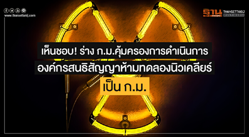 เห็นชอบ! ร่าง ก.ม.คุ้มครองการดำเนินการองค์กรสนธิสัญญาห้ามทดลองนิวเคลียร์ เป็น ก.ม. เห็นชอบ! ร่าง ก.ม.คุ้มครองการดำเนินการองค์กรสนธิสัญญาห้ามทดลองนิวเคลียร์ เป็น ก.ม.