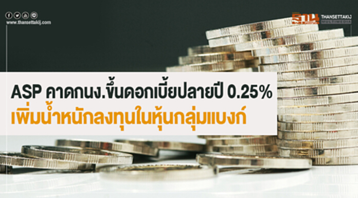 ASP คาดกนง.ขึ้นดอกเบี้ยปลายปี 0.25% เพิ่มน้ำหนักลงทุนในหุ้นกลุ่มแบงก์ ASP คาดกนง.ขึ้นดอกเบี้ยปลายปี 0.25% เพิ่มน้ำหนักลงทุนในหุ้นกลุ่มแบงก์