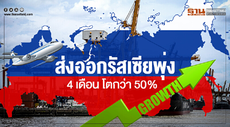 ส่งออกรัสเซียพุ่ง! 4 เดือน โตกว่า 50% ส่งออกรัสเซียพุ่ง! 4 เดือน โตกว่า 50%