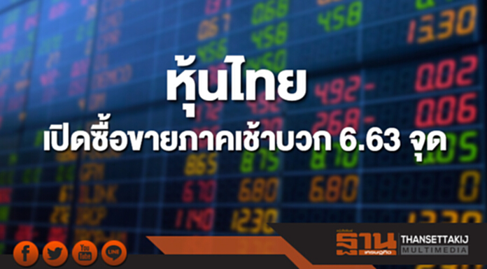 หุ้นไทยเปิดภาคเช้า เพิ่มขึ้น 6.63 จุด หุ้นไทยเปิดภาคเช้า เพิ่มขึ้น 6.63 จุด