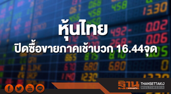 หุ้นไทยปิดภาคเช้า เพิ่มขึ้น 16.44 จุด หุ้นไทยปิดภาคเช้า เพิ่มขึ้น 16.44 จุด