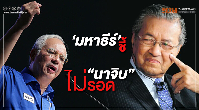 มหาธีร์ชี้ “นาจิบ” ไม่รอด เหตุทุจริต “1MDB”