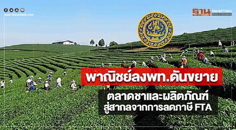พาณิชย์ลงพท.ดันขยายตลาดชาและผลิตภัณฑ์สู่สากลจากการลดภาษี FTA พาณิชย์ลงพท.ดันขยายตลาดชาและผลิตภัณฑ์สู่สากลจากการลดภาษี FTA