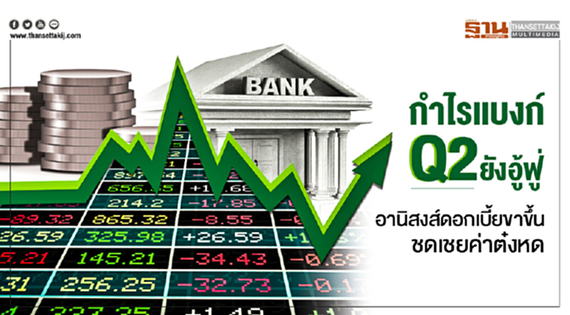 กำไรแบงก์ Q2 ยังอู้ฟู่! อานิสงส์ดอกเบี้ยขาขึ้น ชดเชยค่าต๋งหด กำไรแบงก์ Q2 ยังอู้ฟู่! อานิสงส์ดอกเบี้ยขาขึ้น ชดเชยค่าต๋งหด