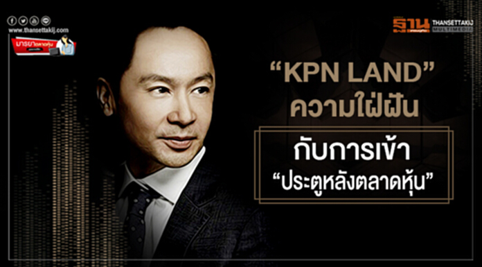 มารยาตลาดหุ้น : "KPN LAND" ความใฝ่ฝัน กับการเข้า "ประตูหลังตลาดหุ้น" มารยาตลาดหุ้น : "KPN LAND" ความใฝ่ฝัน กับการเข้า "ประตูหลังตลาดหุ้น"