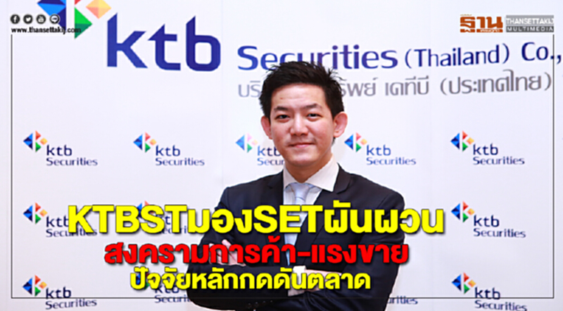 KTBSTมองSETผันผวนสงครามการค้า-แรงขายปัจจัยหลักกดดันตลาด KTBSTมองSETผันผวนสงครามการค้า-แรงขายปัจจัยหลักกดดันตลาด