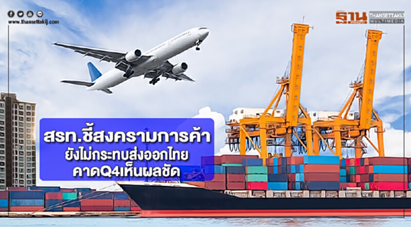 สรท.ชี้สงครามการค้ายังไม่กระทบส่งออกไทยคาดQ4เห็นผลชัด สรท.ชี้สงครามการค้ายังไม่กระทบส่งออกไทยคาดQ4เห็นผลชัด