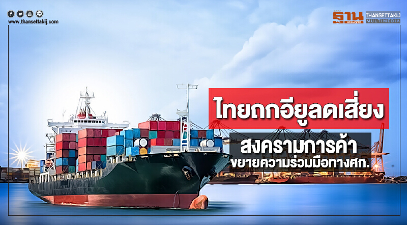 ไทยถกอียูลดเสี่ยงสงครามการค้าขยายความร่วมมือทางศก.