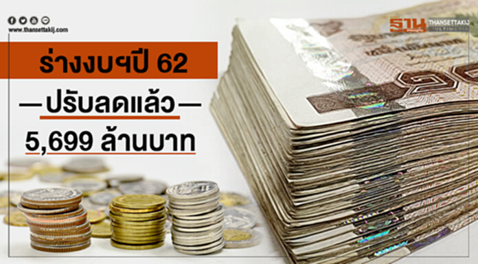 ร่างงบฯปี 62 ปรับลดแล้ว 5,699 ล้านบาท ร่างงบฯปี 62 ปรับลดแล้ว 5,699 ล้านบาท