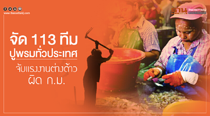 จัด 113 ทีม ปูพรมทั่วประเทศ! จับแรงงานต่างด้าวผิด ก.ม. จัด 113 ทีม ปูพรมทั่วประเทศ! จับแรงงานต่างด้าวผิด ก.ม.