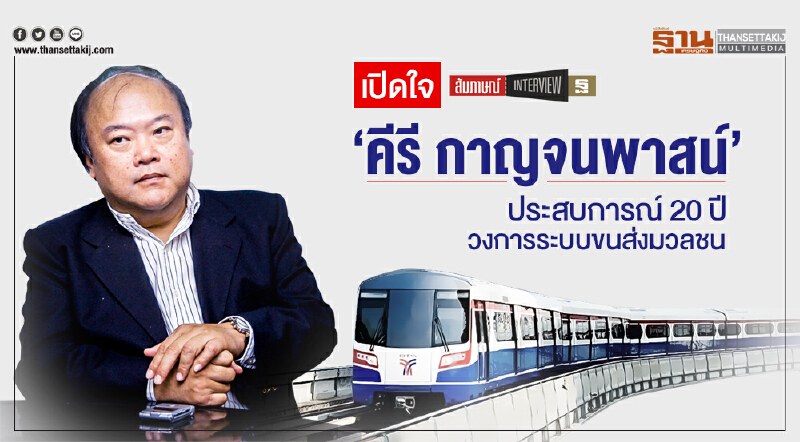 เปิดใจ ... 'คีรี กาญจนพาสน์' ประสบการณ์ 20 ปี วงการระบบขนส่งมวลชน