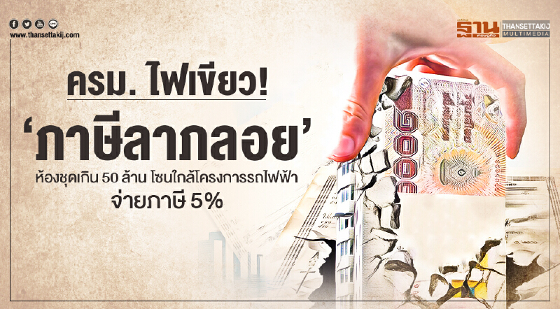 ครม. ไฟเขียว! 'ภาษีลาภลอย' ห้องชุดเกิน 50 ล้าน โซนใกล้โครงการรถไฟฟ้า จ่ายภาษี 5%