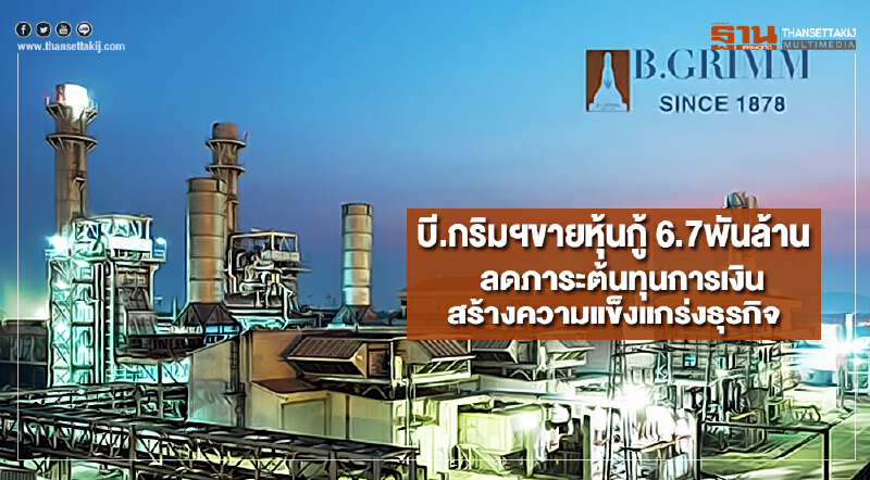 บี.กริมฯขายหุ้นกู้ 6.7พันล้านลดภาระต้นทุนการเงินสร้างความแข็งแกร่งธุรกิจ