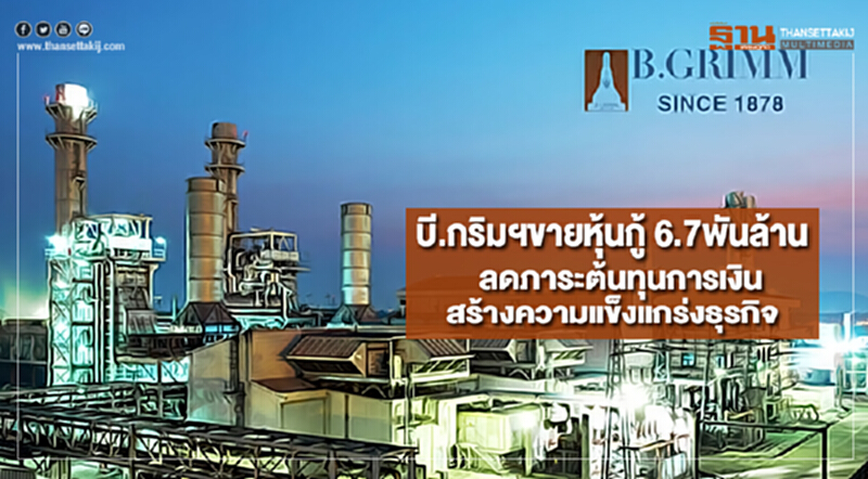บี.กริมฯขายหุ้นกู้ 6.7พันล้านลดภาระต้นทุนการเงินสร้างความแข็งแกร่งธุรกิจ บี.กริมฯขายหุ้นกู้ 6.7พันล้านลดภาระต้นทุนการเงินสร้างความแข็งแกร่งธุรกิจ
