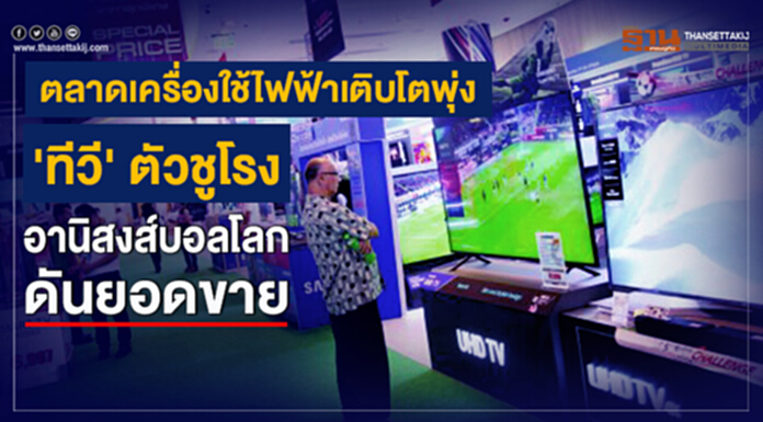 ตลาดเครื่องใช้ไฟฟ้าเติบโตพุ่ง 'ทีวี' ตัวชูโรงอานิสงส์บอลโลกดันยอดขาย ตลาดเครื่องใช้ไฟฟ้าเติบโตพุ่ง 'ทีวี' ตัวชูโรงอานิสงส์บอลโลกดันยอดขาย