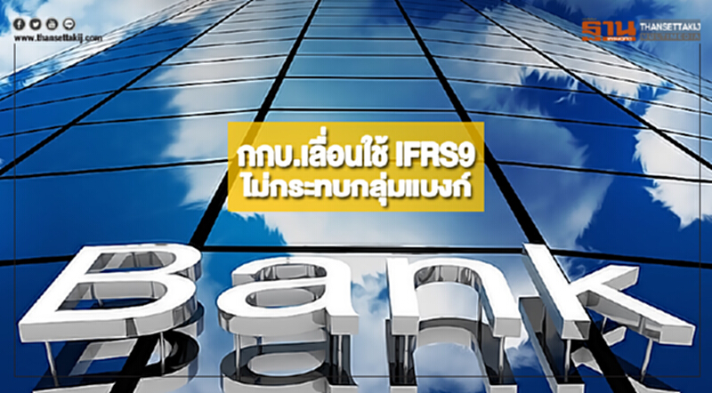 กกบ.เลื่อนใช้ IFRS9ไม่กระทบกลุ่มแบงก์ กกบ.เลื่อนใช้ IFRS9ไม่กระทบกลุ่มแบงก์