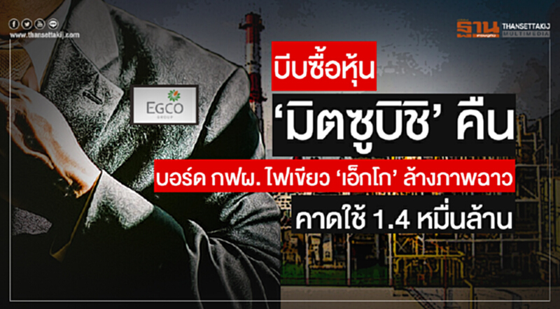 บีบซื้อหุ้น 'มิตซูบิชิ' คืน! บอร์ด กฟผ. ไฟเขียว 'เอ็กโก' ล้างภาพฉาว คาดใช้ 1.4 หมื่นล้าน บีบซื้อหุ้น 'มิตซูบิชิ' คืน! บอร์ด กฟผ. ไฟเขียว 'เอ็กโก' ล้างภาพฉาว คาดใช้ 1.4 หมื่นล้าน