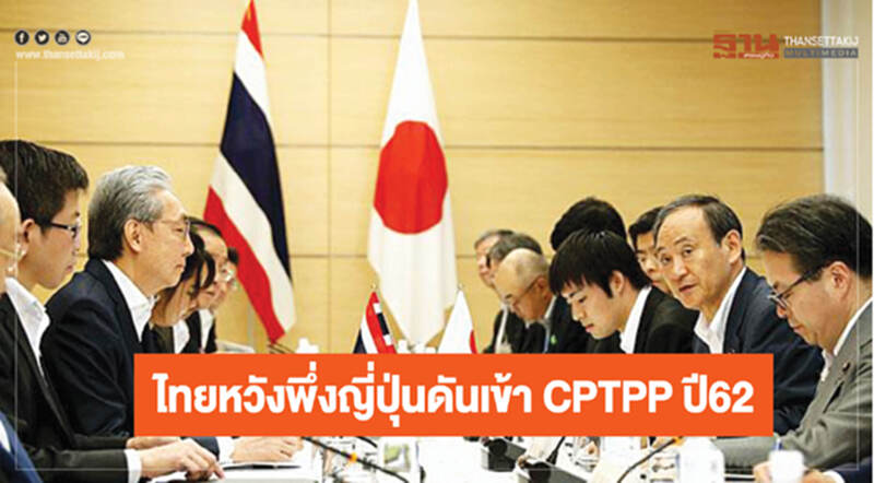 ไทยหวังพึ่งญี่ปุ่น ดันเข้า CPTPP ปี 62 ไทยหวังพึ่งญี่ปุ่น ดันเข้า CPTPP ปี 62