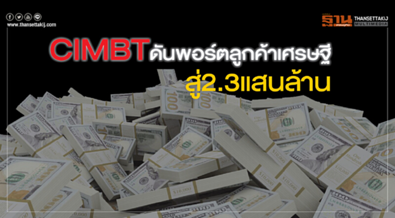 CIMBT ดันพอร์ตลูกค้าเศรษฐี สู่ 2.3 แสนล้าน CIMBT ดันพอร์ตลูกค้าเศรษฐี สู่ 2.3 แสนล้าน