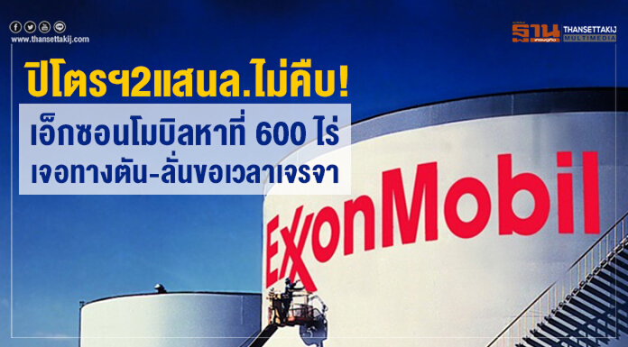 ปิโตรฯ2แสนล.ไม่คืบ! เอ็กซอนโมบิลหาที่ 600 ไร่ เจอทางตัน-ลั่นขอเวลาเจรจา ปิโตรฯ2แสนล.ไม่คืบ! เอ็กซอนโมบิลหาที่ 600 ไร่ เจอทางตัน-ลั่นขอเวลาเจรจา