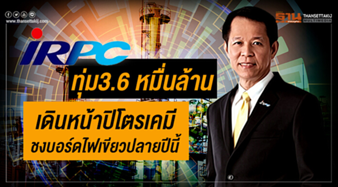IRPC ทุ่ม3.6 หมื่นล้าน เดินหน้าปิโตรเคมีชงบอร์ดไฟเขียวปลายปีนี้ IRPC ทุ่ม3.6 หมื่นล้าน เดินหน้าปิโตรเคมีชงบอร์ดไฟเขียวปลายปีนี้