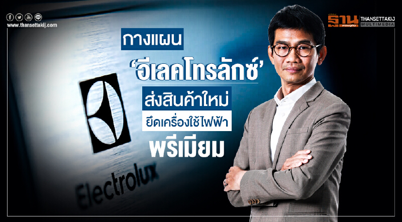 กางแผน 'อีเลคโทรลักซ์' ส่งสินค้าใหม่ ยึดเครื่องใช้ไฟฟ้าพรีเมียม