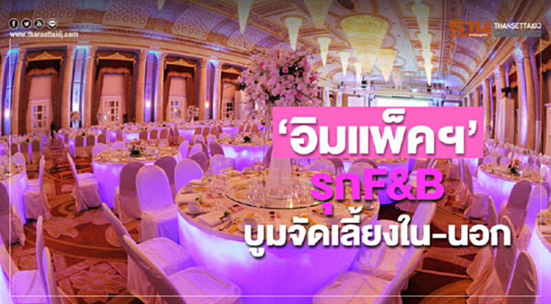 ‘อิมแพ็คฯ’ รุกF&B บูมจัดเลี้ยงใน-นอก ‘อิมแพ็คฯ’ รุกF&B บูมจัดเลี้ยงใน-นอก