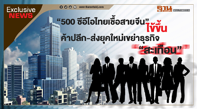 “500 ซีอีโอไทยเชื้อสายจีน” ไข้ขึ้น ค้าปลีก-ส่งยุคใหม่เขย่าธุรกิจ “สะเทือน”