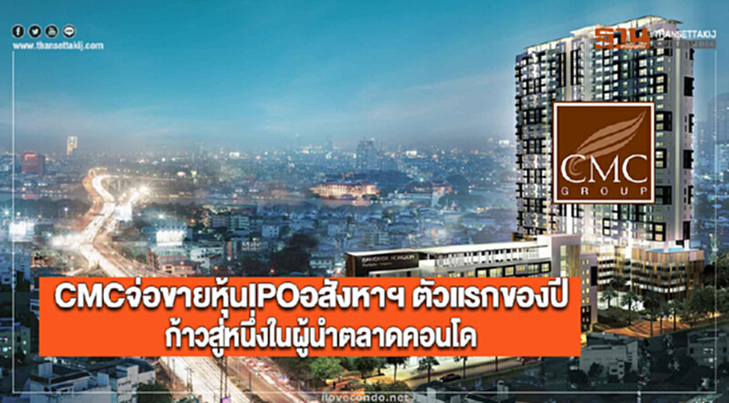 CMCจ่อขายหุ้นIPOอสังหาฯ ตัวแรกของปีก้าวสู่หนึ่งในผู้นำตลาดคอนโด CMCจ่อขายหุ้นIPOอสังหาฯ ตัวแรกของปีก้าวสู่หนึ่งในผู้นำตลาดคอนโด
