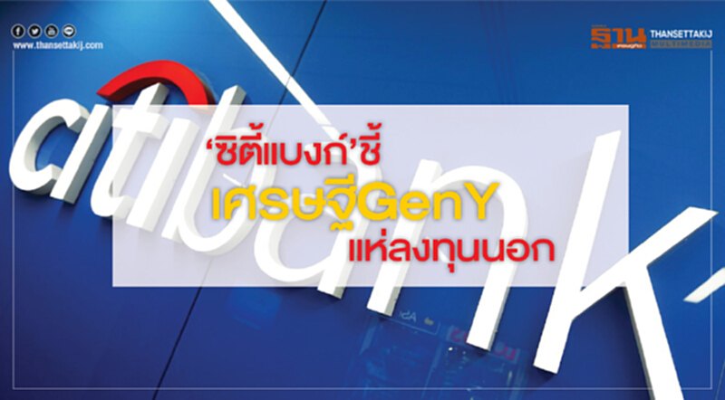 ‘ซิตี้แบงก์’ชี้เศรษฐี GenYแห่ลงทุนนอก ‘ซิตี้แบงก์’ชี้เศรษฐี GenYแห่ลงทุนนอก