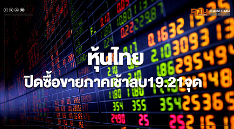 หุ้นไทยปิดภาคเช้าลดลง 19.21 จุด หุ้นไทยปิดภาคเช้าลดลง 19.21 จุด