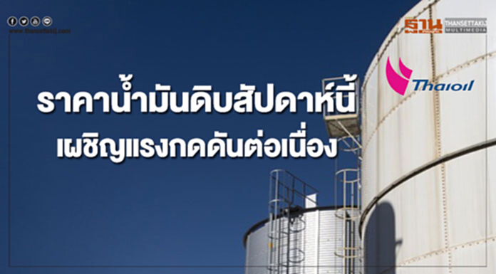 ไทยออยล์คาดราคาน้ำมันดิบสัปดาห์นี้ เผชิญกับแรงกดดันต่อเนื่อง ไทยออยล์คาดราคาน้ำมันดิบสัปดาห์นี้ เผชิญกับแรงกดดันต่อเนื่อง