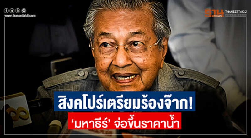 สิงคโปร์เตรียมร้องจ๊าก! 'มหาธีร์' จ่อขึ้นราคาน้ำ สิงคโปร์เตรียมร้องจ๊าก! 'มหาธีร์' จ่อขึ้นราคาน้ำ