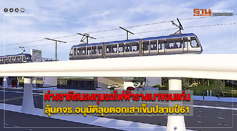 ต่างชาติสนลงทุนรถไฟฟ้ารางเบาขอนแก่นลุ้นคจร.อนุมัติลุยตอกเสาเข็มปลายปี61 ต่างชาติสนลงทุนรถไฟฟ้ารางเบาขอนแก่นลุ้นคจร.อนุมัติลุยตอกเสาเข็มปลายปี61