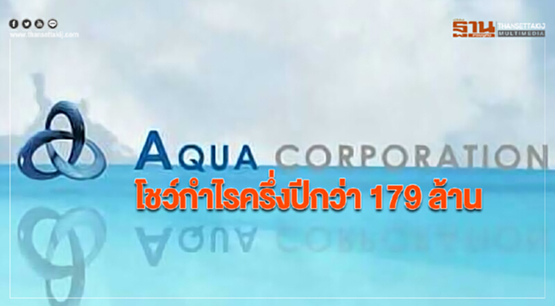 AQUA โชว์กำไรครึ่งปีกว่า 179 ล้าน AQUA โชว์กำไรครึ่งปีกว่า 179 ล้าน