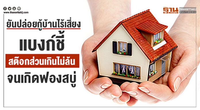 ยันปล่อยกู้บ้านไร้เสี่ยง แบงก์ชี้สต๊อกส่วนเกินไม่ล้น จนเกิดฟองสบู่ ยันปล่อยกู้บ้านไร้เสี่ยง แบงก์ชี้สต๊อกส่วนเกินไม่ล้น จนเกิดฟองสบู่
