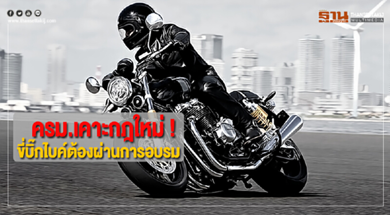 ครม.เคาะกฎใหม่ ขี่บิ๊กไบค์ต้องผ่านการอบรม ครม.เคาะกฎใหม่ ขี่บิ๊กไบค์ต้องผ่านการอบรม