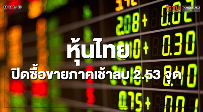หุ้นไทยปิดซื้อขายภาคเช้าลดลง 2.53 จุด หุ้นไทยปิดซื้อขายภาคเช้าลดลง 2.53 จุด