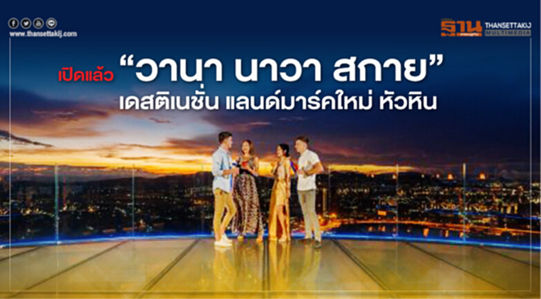 เปิดแล้ว “วานา นาวา สกาย” เดสติเนชั่น แลนด์มาร์คใหม่ หัวหิน เปิดแล้ว “วานา นาวา สกาย” เดสติเนชั่น แลนด์มาร์คใหม่ หัวหิน