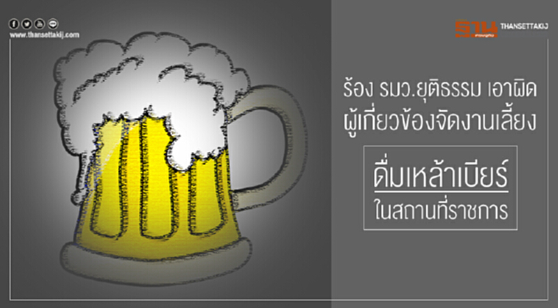 ร้อง รมว.ยุติธรรม เอาผิดผู้เกี่ยวข้องจัดงานเลี้ยงดื่มเหล้าเบียร์ในสถานที่ราชการ ร้อง รมว.ยุติธรรม เอาผิดผู้เกี่ยวข้องจัดงานเลี้ยงดื่มเหล้าเบียร์ในสถานที่ราชการ