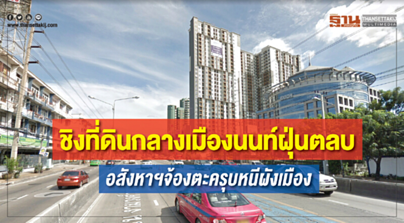 ชิงที่ดินกลางเมืองนนท์ฝุ่นตลบ อสังหาฯจ้องตะครุบหนีผังเมือง ชิงที่ดินกลางเมืองนนท์ฝุ่นตลบ อสังหาฯจ้องตะครุบหนีผังเมือง