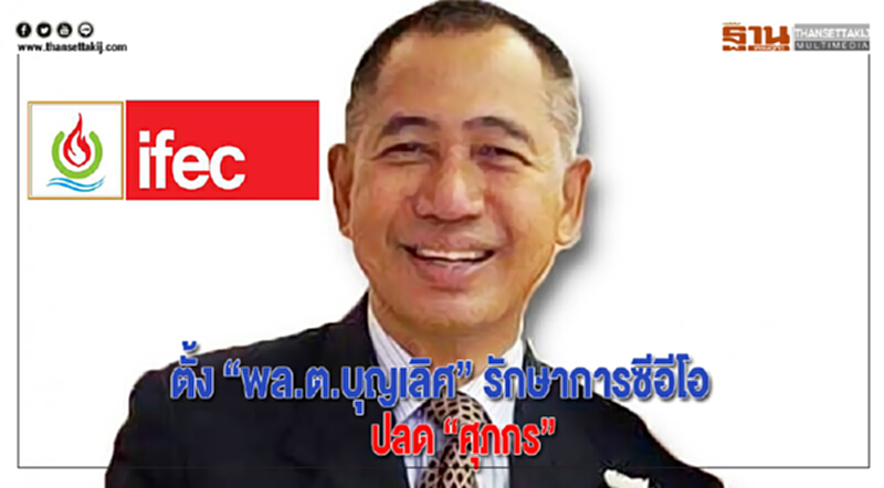 IFEC ตั้ง “พล.ต.บุญเลิศ” รักษาการซีอีโอ/ปลด “ศุภกร” IFEC ตั้ง “พล.ต.บุญเลิศ” รักษาการซีอีโอ/ปลด “ศุภกร”