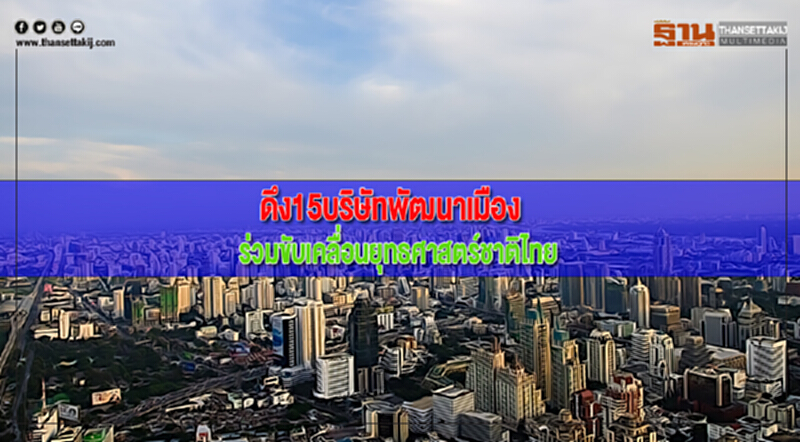ดึง15บริษัทพัฒนาเมืองร่วมขับเคลื่อนยุทธศาสตร์ชาติไทย ดึง15บริษัทพัฒนาเมืองร่วมขับเคลื่อนยุทธศาสตร์ชาติไทย