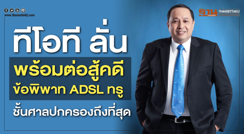 ทีโอที ลั่นพร้อมต่อสู้คดีข้อพิพาท ADSL ทรู ชั้นศาลปกครองถึงที่สุด