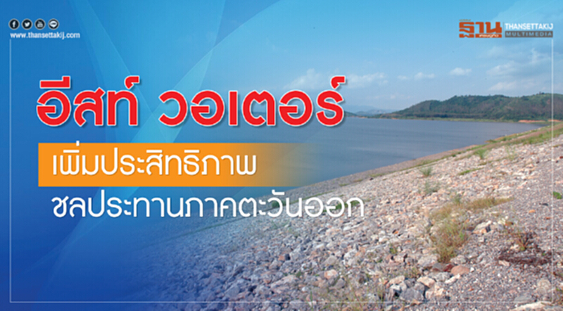 "อีสท์ วอเตอร์" เพิ่มประสิทธิภาพชลประทานภาคตะวันออก "อีสท์ วอเตอร์" เพิ่มประสิทธิภาพชลประทานภาคตะวันออก