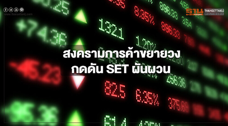 สงครามการค้าขยายวง กดดัน SET ผันผวน สงครามการค้าขยายวง กดดัน SET ผันผวน