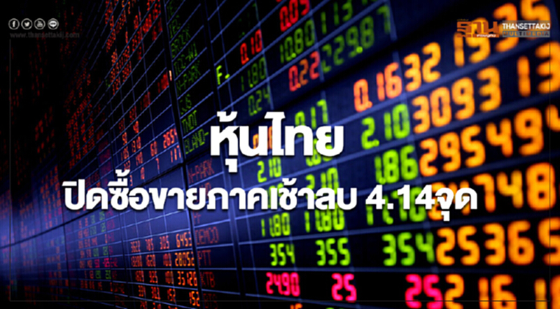หุ้นไทยปิดภาคเช้า ลดลง 4.14 จุด หุ้นไทยปิดภาคเช้า ลดลง 4.14 จุด